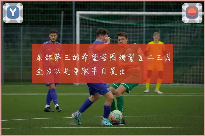 东部第三的希望塔图姆誓言二三月全力以赴争取早日复出