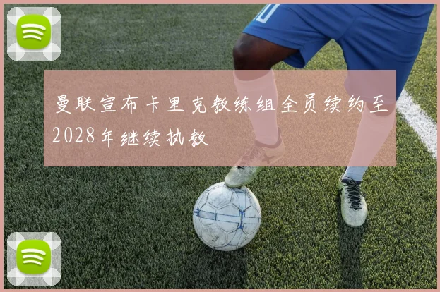 曼联宣布卡里克教练组全员续约至2028年继续执教