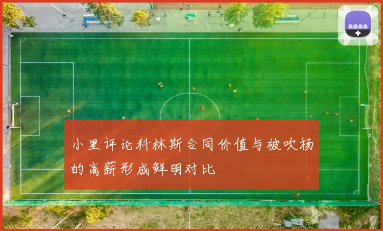小里评论科林斯合同价值与被吹杨的高薪形成鲜明对比