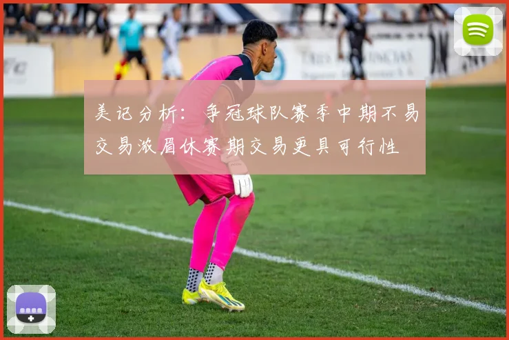 美记分析：争冠球队赛季中期不易交易浓眉休赛期交易更具可行性