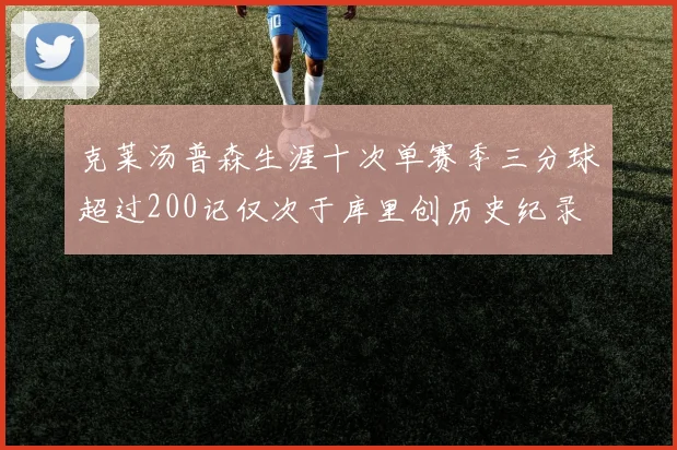 克莱汤普森生涯十次单赛季三分球超过200记仅次于库里创历史纪录