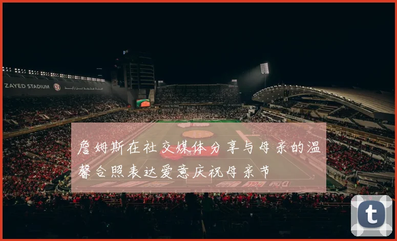 詹姆斯在社交媒体分享与母亲的温馨合照表达爱意庆祝母亲节