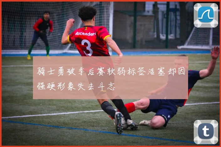 骑士勇破季后赛软弱标签活塞却因强硬形象失去斗志