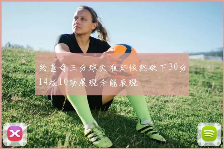 约基奇三分球失准却依然砍下30分14板10助展现全能表现