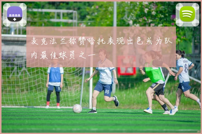 麦克法兰称赞哈托表现出色或为队内最佳球员之一